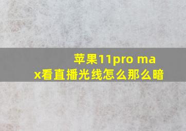 苹果11pro max看直播光线怎么那么暗